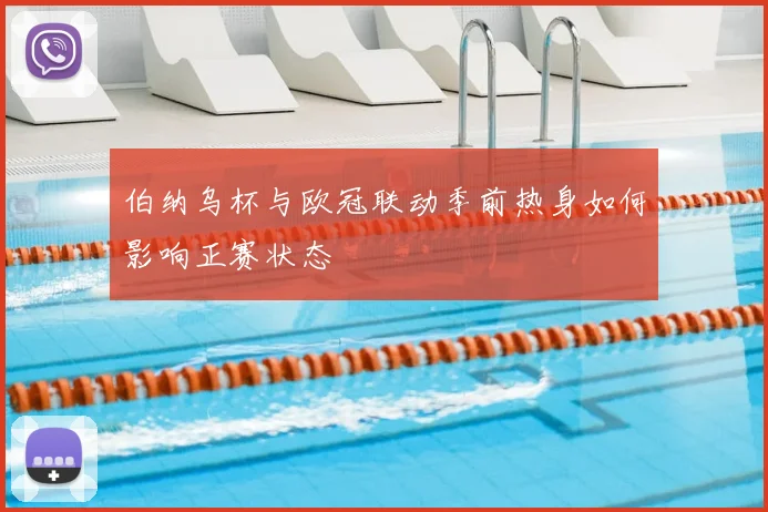 伯纳乌杯与欧冠联动季前热身如何影响正赛状态