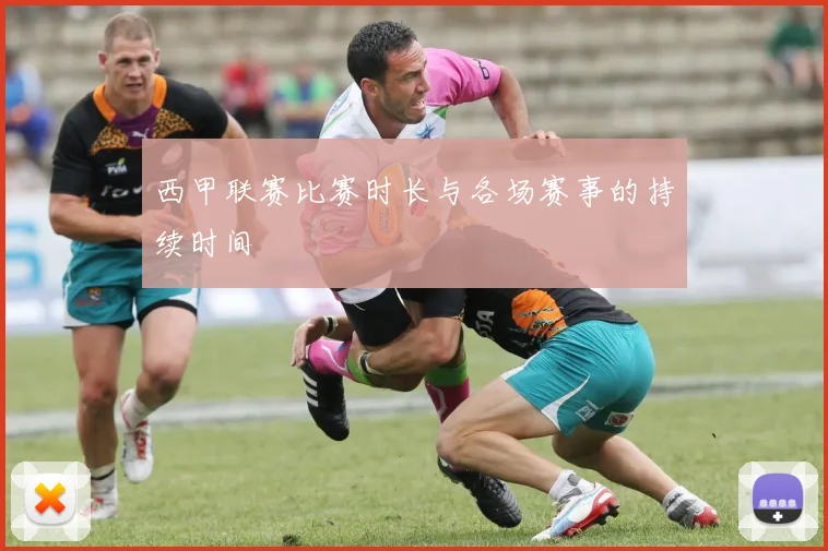 西甲联赛比赛时长与各场赛事的持续时间