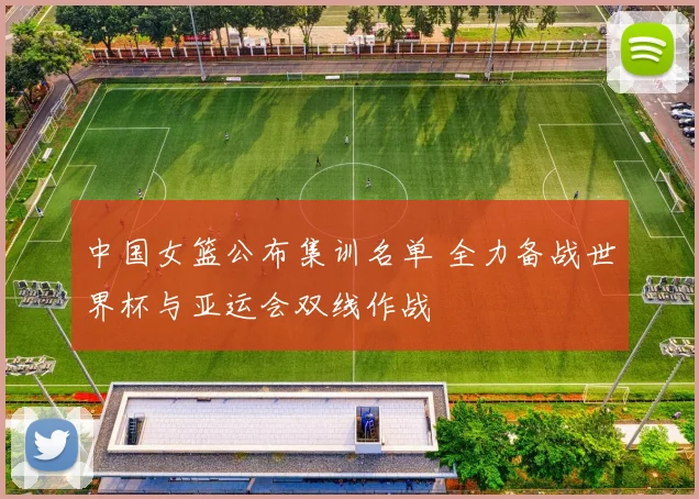 中国女篮公布集训名单 全力备战世界杯与亚运会双线作战