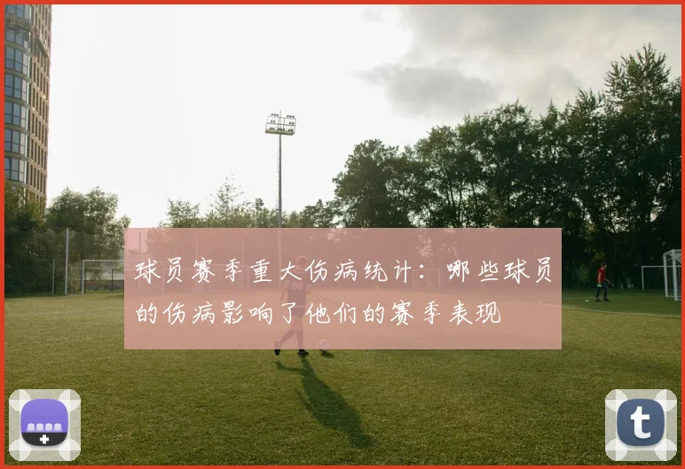 球员赛季重大伤病统计：哪些球员的伤病影响了他们的赛季表现