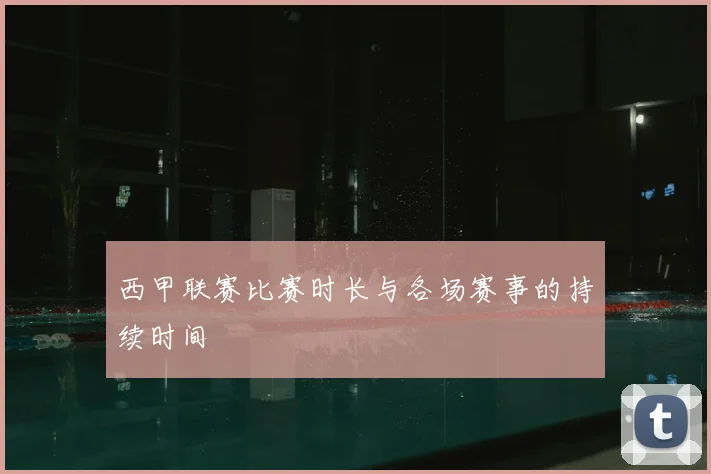 西甲联赛比赛时长与各场赛事的持续时间