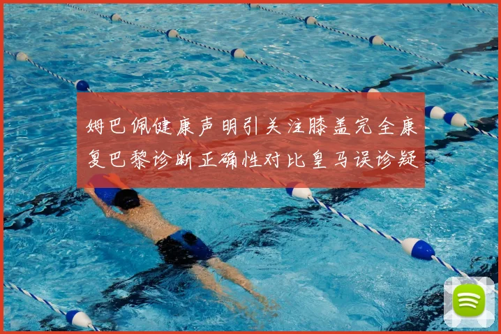 姆巴佩健康声明引关注膝盖完全康复巴黎诊断正确性对比皇马误诊疑云