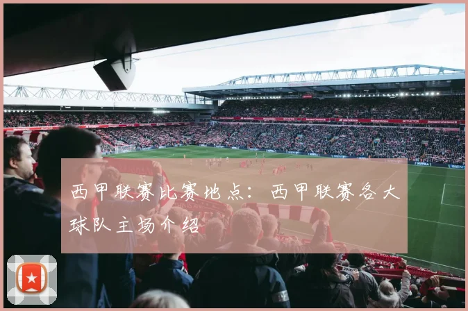 西甲联赛比赛地点：西甲联赛各大球队主场介绍