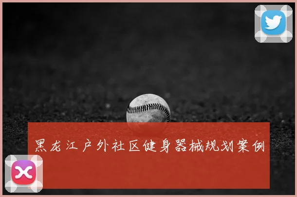 黑龙江户外社区健身器械规划案例